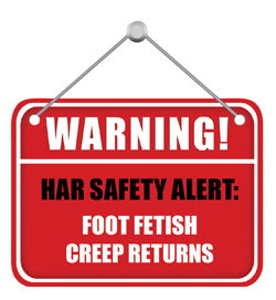 HAR Safety Alert: Foot Fetish Creep Returns