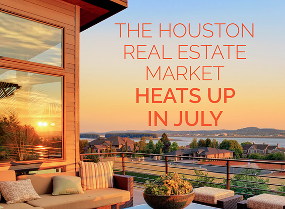 THE HOUSTON REAL ESTATE  MARKET HEATS UP IN JULY