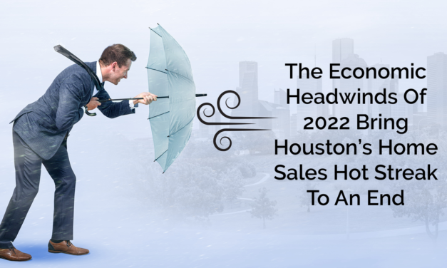 The Economic Headwinds Of 2022 Bring Houston’s Home Sales Hot Streak To An End